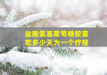 盐酸氨基葡萄糖胶囊吃多少天为一个疗程