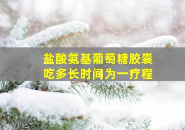 盐酸氨基葡萄糖胶囊吃多长时间为一疗程