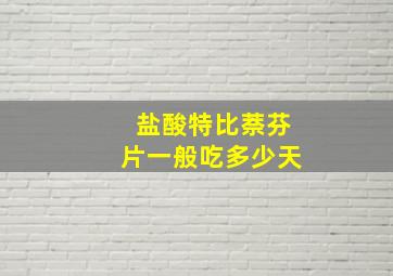 盐酸特比萘芬片一般吃多少天