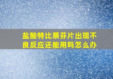 盐酸特比萘芬片出现不良反应还能用吗怎么办