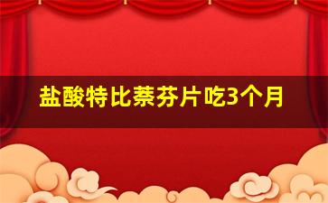 盐酸特比萘芬片吃3个月