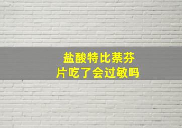 盐酸特比萘芬片吃了会过敏吗