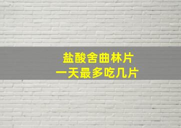 盐酸舍曲林片一天最多吃几片