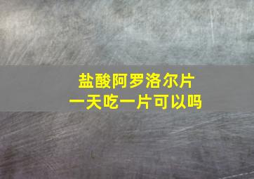 盐酸阿罗洛尔片一天吃一片可以吗