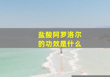 盐酸阿罗洛尔的功效是什么