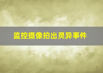 监控摄像拍出灵异事件