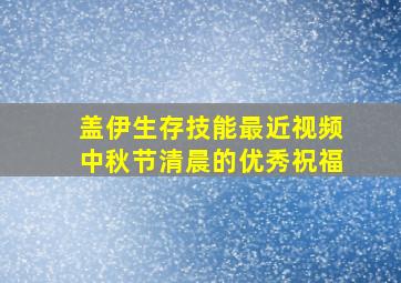 盖伊生存技能最近视频中秋节清晨的优秀祝福