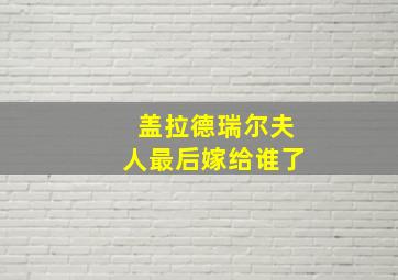 盖拉德瑞尔夫人最后嫁给谁了