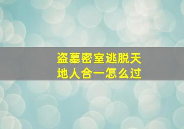 盗墓密室逃脱天地人合一怎么过