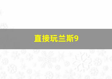 直接玩兰斯9