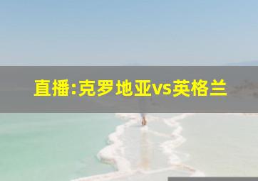 直播:克罗地亚vs英格兰