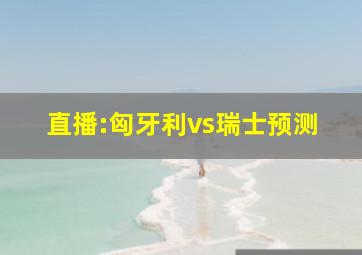 直播:匈牙利vs瑞士预测