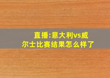 直播:意大利vs威尔士比赛结果怎么样了