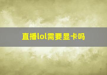 直播lol需要显卡吗