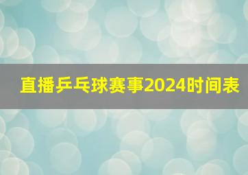 直播乒乓球赛事2024时间表