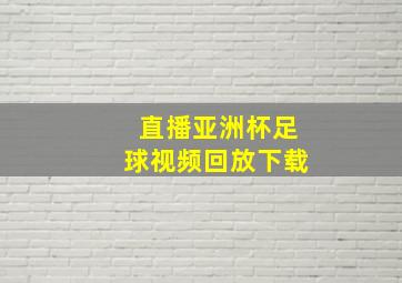 直播亚洲杯足球视频回放下载