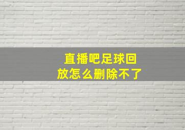 直播吧足球回放怎么删除不了