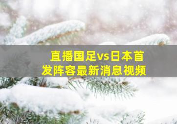 直播国足vs日本首发阵容最新消息视频