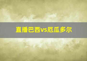 直播巴西vs厄瓜多尔