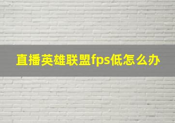 直播英雄联盟fps低怎么办