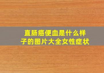 直肠癌便血是什么样子的图片大全女性症状