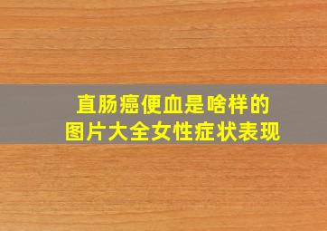 直肠癌便血是啥样的图片大全女性症状表现