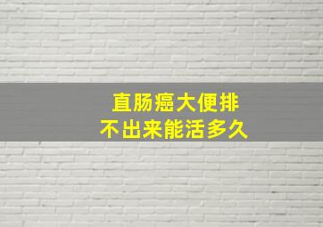 直肠癌大便排不出来能活多久