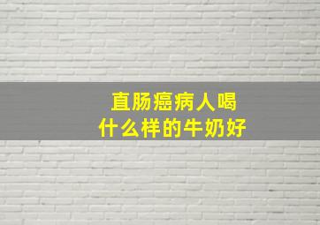 直肠癌病人喝什么样的牛奶好