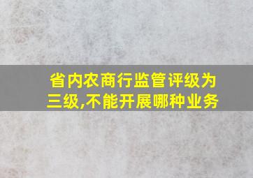 省内农商行监管评级为三级,不能开展哪种业务