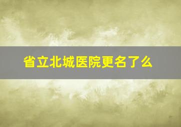 省立北城医院更名了么