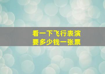 看一下飞行表演要多少钱一张票