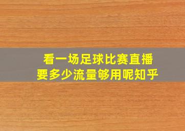 看一场足球比赛直播要多少流量够用呢知乎