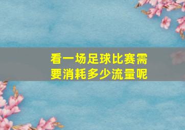 看一场足球比赛需要消耗多少流量呢