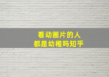 看动画片的人都是幼稚吗知乎