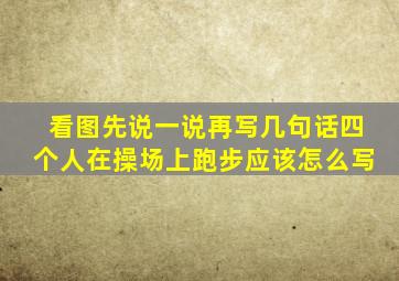 看图先说一说再写几句话四个人在操场上跑步应该怎么写