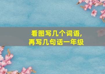 看图写几个词语,再写几句话一年级