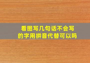 看图写几句话不会写的字用拼音代替可以吗