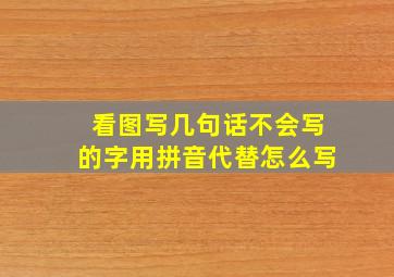 看图写几句话不会写的字用拼音代替怎么写