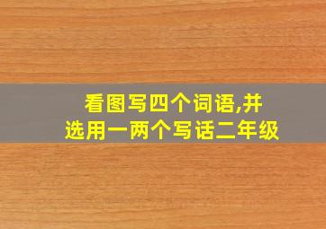 看图写四个词语,并选用一两个写话二年级