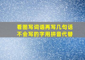 看图写词语再写几句话不会写的字用拼音代替