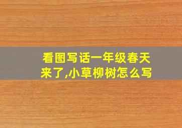 看图写话一年级春天来了,小草柳树怎么写