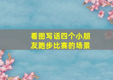 看图写话四个小朋友跑步比赛的场景