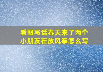 看图写话春天来了两个小朋友在放风筝怎么写