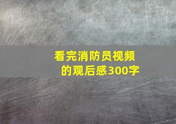 看完消防员视频的观后感300字