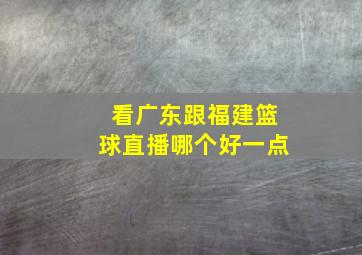 看广东跟福建篮球直播哪个好一点