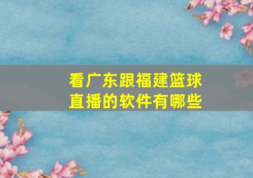 看广东跟福建篮球直播的软件有哪些