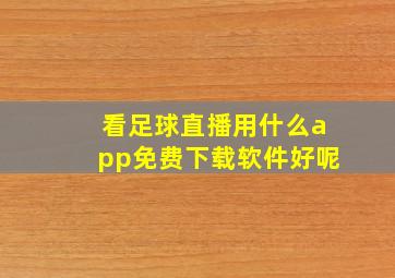 看足球直播用什么app免费下载软件好呢