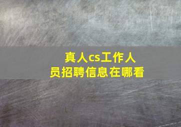 真人cs工作人员招聘信息在哪看