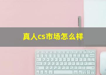 真人cs市场怎么样