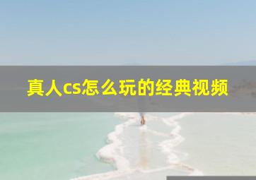 真人cs怎么玩的经典视频